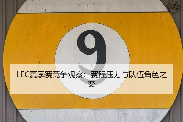 LEC夏季赛竞争观察：赛程压力与队伍角色之变